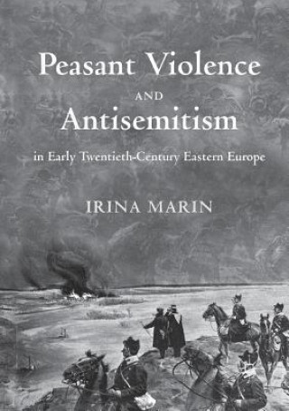 Könyv Peasant Violence and Antisemitism in Early Twentieth-Century Eastern Europe Irina Marin