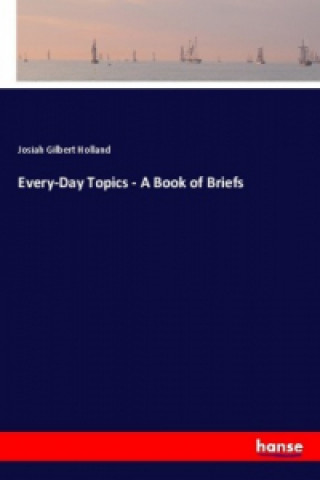 Kniha Every-Day Topics - A Book of Briefs Josiah Gilbert Holland