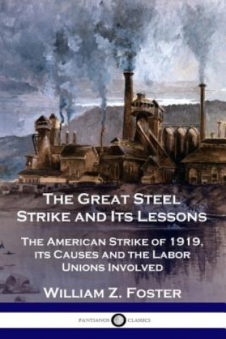 Książka The Great Steel Strike and Its Lessons: The American Strike of 1919, its Causes and the Labor Unions Involved William Z Foster