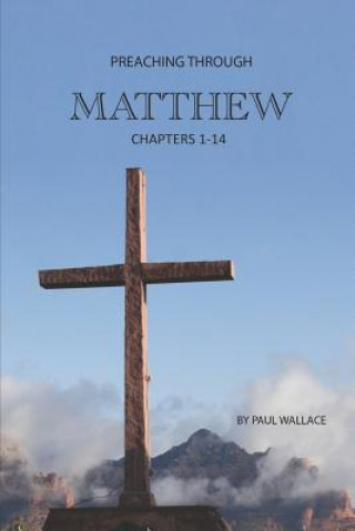 Kniha Preaching Through Matthew (1-14): Exegetical Sermons Through the First Half of Matthew Paul Wallace