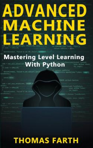 Knjiga Advanced Machine Learning: Mastering Level Learning with Python Thomas Farth