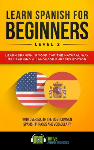 Carte Learn Spanish for Beginners Level 2: Learn Spanish in Your Car the Natural Way of Learning a Language Phrases Edition. with Over 500 of the Most Commo Thrive Language Audiobooks