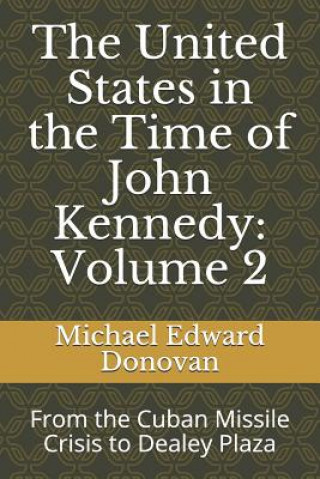 Carte The United States in the Time of John Kennedy: Volume 2: From the Cuban Missile Crisis to Dealey Plaza Michael Edward Donovan