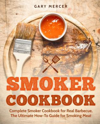 Книга Smoker Cookbook: Complete Smoker Cookbook for Real Barbecue, The Ultimate How-To Guide for Smoking Meat Gary Mercer