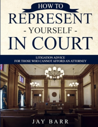 Kniha How to Represent Yourself in Court: Litigation Advice for Those who Cannot Afford an Attorney Jay Barr