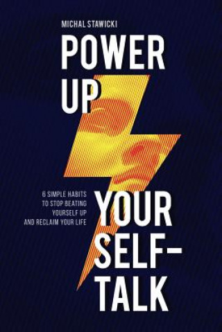 Book Power Up Your Self-Talk: 6 Simple Habits to Stop Beating Yourself Up and Reclaim Your Life Michal Stawicki