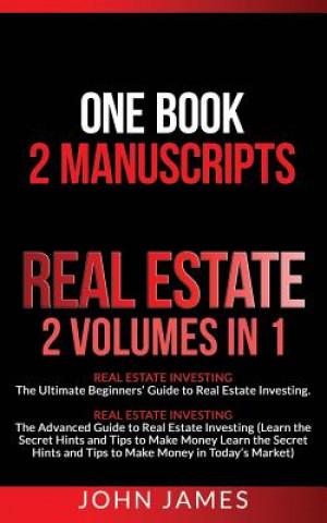 Kniha Real Estate: 2 Manuscripts in 1 Book - Real Estate Investing (Beginners' and Advanced Guide to Real Estate Investing) John James