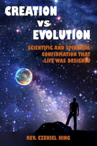 Könyv Creation vs Evolution: Scientific and Spiritual Confirmation That Life Was Designed Rev Ezekiel King