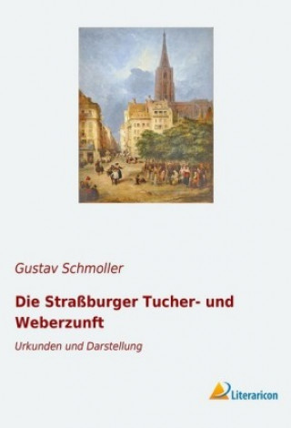 Könyv Die Straßburger Tucher- und Weberzunft Gustav Schmoller