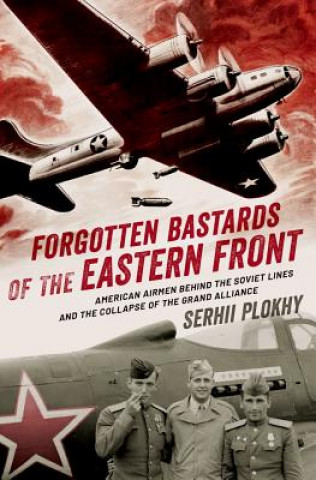 Könyv Forgotten Bastards of the Eastern Front: American Airmen Behind the Soviet Lines and the Collapse of the Grand Alliance Serhii Plokhy