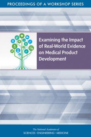 Kniha Examining the Impact of Real-World Evidence on Medical Product Development: Proceedings of a Workshop Series National Academies Of Sciences Engineeri