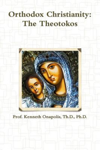 Könyv Orthodox Christianity: The Theotokos Th D. Ph. D. Kenneth Onapolis