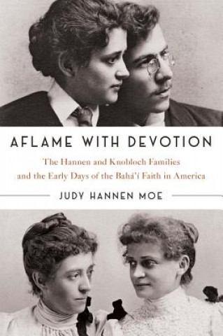 Könyv Aflame with Devotion: The Hannen and Knoblock Families and the Early Days of the Baha'i Faith in America Judy Hannen Moe