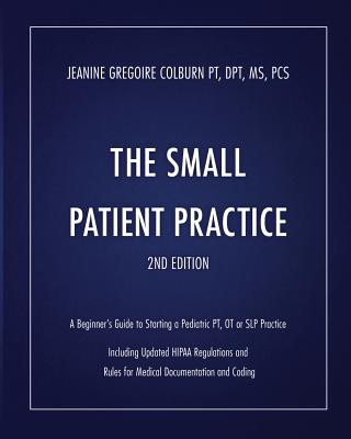 Könyv The Small Patient Practice: A Beginner's Guide to Starting a Pediatric Pt, OT or SLP Practice Jeanine Gregoire Colburn Dpt