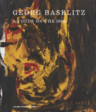 Kniha Georg Baselitz: A Focus on the 1980s Georg Baselitz