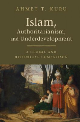 Könyv Islam, Authoritarianism, and Underdevelopment Ahmet T. Kuru