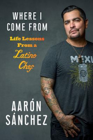 Kniha Where I Come from: Life Lessons from a Latino Chef Aaron Sanchez