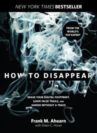 Kniha How to Disappear: Erase Your Digital Footprint, Leave False Trails, and Vanish Without a Trace Frank Ahearn