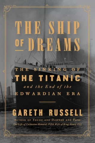 Kniha The Ship of Dreams: The Sinking of the Titanic and the End of the Edwardian Era Gareth Russell