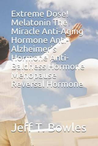 Carte Extreme Dose! Melatonin the Miracle Anti-Aging Hormone Anti-Alzheimer's Hormone Anti-Baldness Hormone Menopause Reversal Hormone Jeff T. Bowles