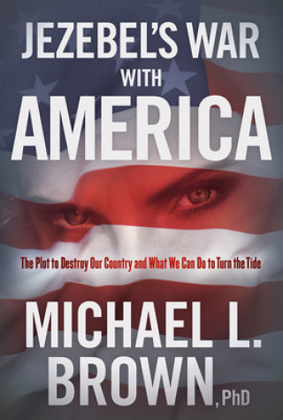 Kniha Jezebel's War with America: The Plot to Destroy Our Country and What We Can Do to Turn the Tide Michael L. Brown