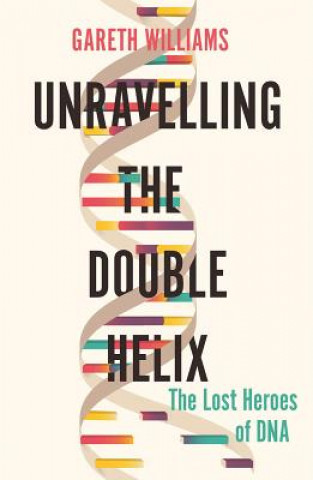 Könyv Unravelling the Double Helix: The Lost Heroes of DNA Gareth Williams