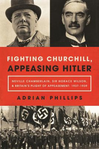 Książka Fighting Churchill, Appeasing Hitler: Neville Chamberlain, Sir Horace Wilson, & Britain's Plight of Appeasement: 1937-1939 Tim Bouverie