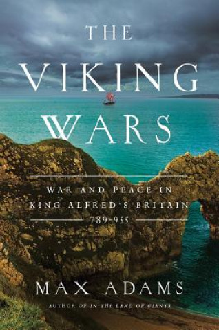 Book The Viking Wars: War and Peace in King Alfred's Britain: 789 - 955 Max Adams