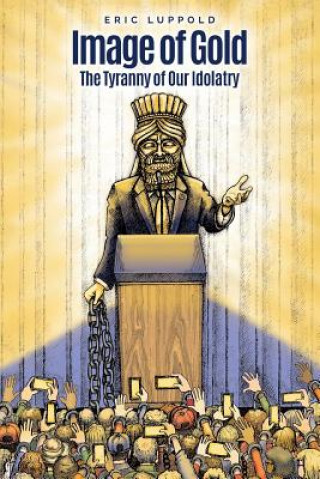 Carte Image of Gold: The Tyranny of Our Idolatry Eric Luppold