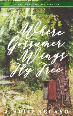 Knjiga Where Gossamer Wings Fly Free: A Collection of Poetry J Ariel Aguayo