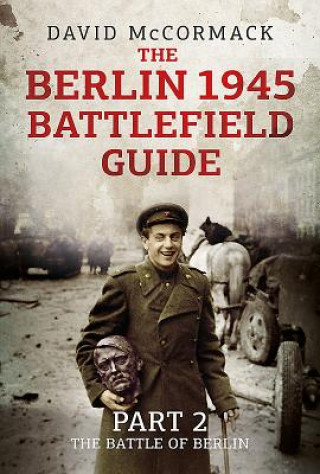 Книга The Berlin 1945 Battlefield Guide: Part 2 - The Battle of Berlin David Mccormack