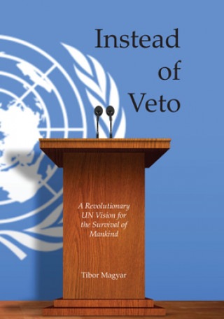 Knjiga Instead of Veto: A Revolutionary UN Vision for the Survival of Mankind Tibor Magyar