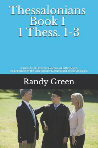 Kniha Thessalonians Book I: 1 Thess. 1-3: Volume 18 of Heavenly Citizens in Earthly Shoes, an Exposition of the Scriptures for Disciples and Young Randy Green