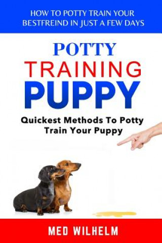 Kniha Potty Training Puppy: How to Potty-Train Your Puppy in Just a Few Days; Quickest Methods to Potty Train Your Puppy Wilhelm