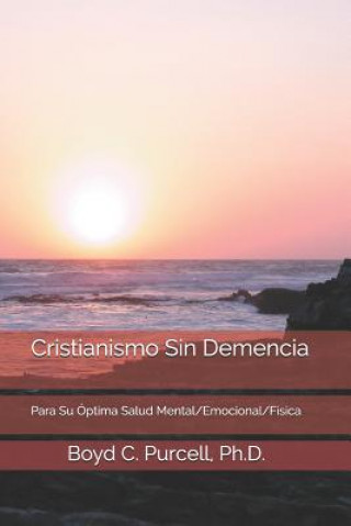 Kniha Cristianismo Sin Demencia: Para Su Óptima Salud Mental/Emocional/Física Boyd C. Purcell Ph. D.