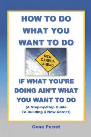 Kniha How to Do What You Want to Do If What You're Doing Ain't What You Want to Do: A Practical Guide to Beginning a New Career Gene Perret