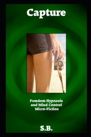 Książka Capture: Femdom Hypnosis and Mind Control Micro-Fiction S. B