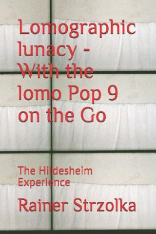 Könyv Lomographic lunacy - With the lomo Pop 9 on the Go: The Hildesheim Experience Rainer Strzolka