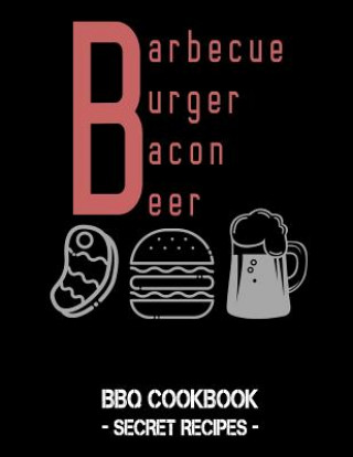 Könyv Barbecue Burger Bacon Beer: BBQ Cookbook - Secret Recipes for Men Pitmaster Bbq