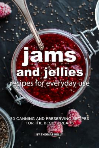 Carte Jams and Jellies Recipes for Everyday Use: 30 Canning and Preserving Recipes for the Best Spreads Thomas Kelly