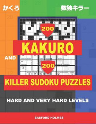 Kniha 200 Kakuro and 200 Killer Sudoku puzzles. Hard and very hard levels.: Kakuro 17x17 + 18x18 + 19x19 + 20x20 and Sumdoku 8x8 hard + 9x9 very hard Sudoku Basford Holmes