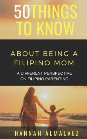 Kniha 50 Things to Know about Being a Filipino Mom: A Different Perspective on Filipino Parenting Things to Know