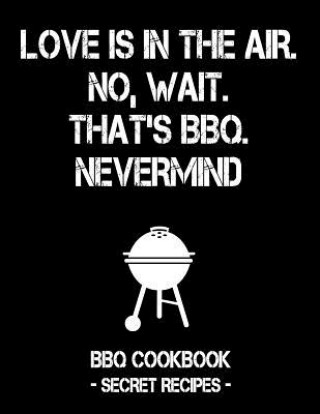 Книга Love Is in the Air. No, Wait. That's Bbq. Nevermind: Black BBQ Cookbook - Secret Recipes for Men Pitmaster Bbq