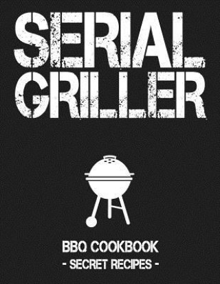 Carte Serial Griller: Grey BBQ Cookbook - Secret Recipes for Men Pitmaster Bbq