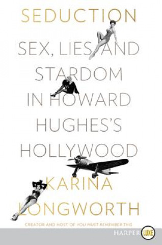 Kniha Seduction: Sex, Lies, and Stardom in Howard Hughes's Hollywood Karina Longworth