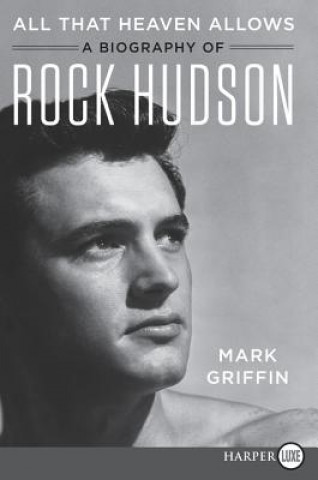Kniha All That Heaven Allows: A Biography of Rock Hudson Mark Griffin