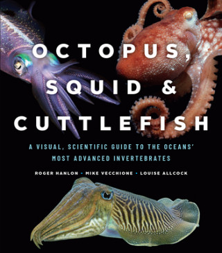 Kniha Octopus, Squid, and Cuttlefish: A Visual, Scientific Guide to the Oceans' Most Advanced Invertebrates Roger Hanlon