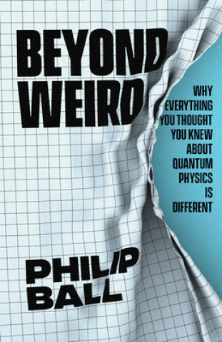 Kniha Beyond Weird: Why Everything You Thought You Knew about Quantum Physics Is Different Philip Ball