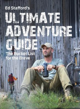Könyv Ed Stafford's Ultimate Adventure Guide: The Bucket List for the Brave Ed Stafford