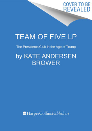 Книга Team of Five: The Presidents Club in the Age of Trump Kate Andersen Brower